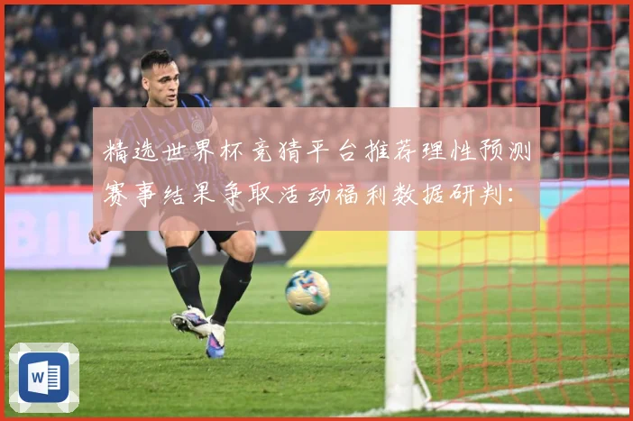 精选世界杯竞猜平台推荐理性预测赛事结果争取活动福利数据研判：最新赛事动态与深度分析