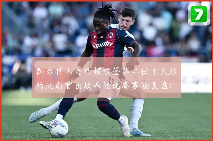 凯尔特人与巴锡续签第二份十天短约此前曾出战两场比赛赛场复盘：最新赛事动态与深度分析
