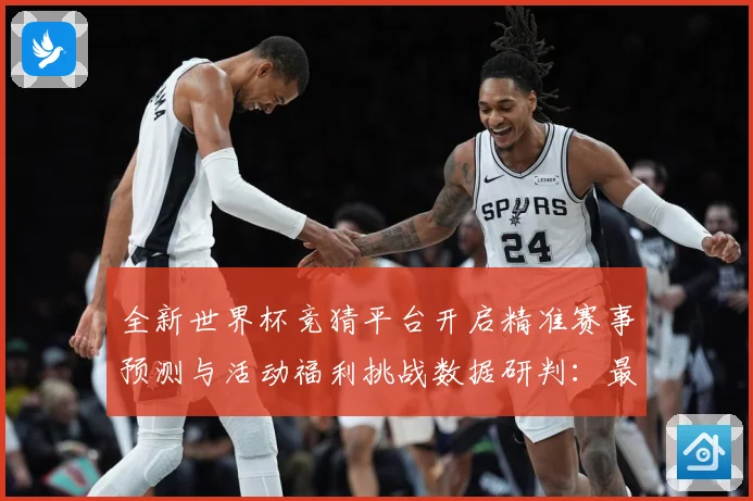 全新世界杯竞猜平台开启精准赛事预测与活动福利挑战数据研判：最新赛事动态与深度分析