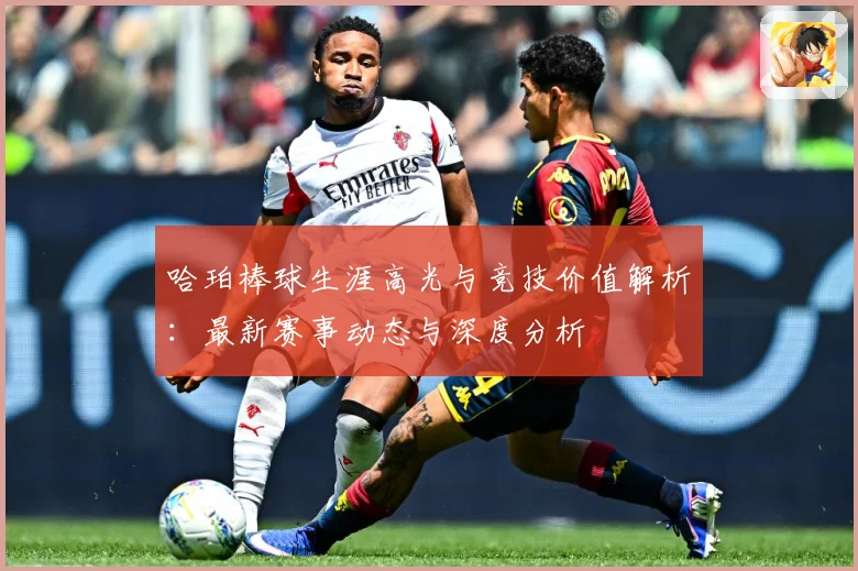 哈珀棒球生涯高光与竞技价值解析：最新赛事动态与深度分析