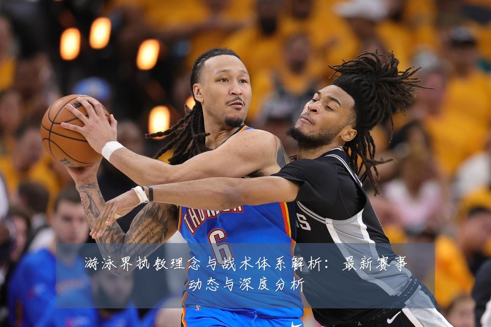 游泳界执教理念与战术体系解析:最新赛事动态与深度分析