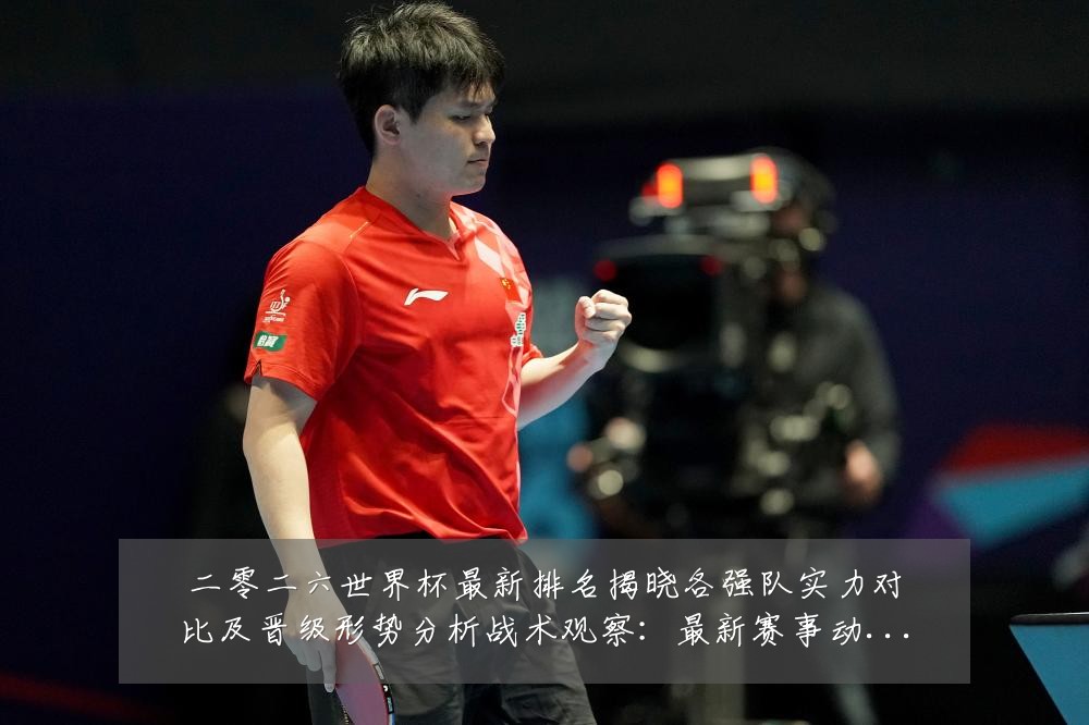 二零二六世界杯最新排名揭晓各强队实力对比及晋级形势分析战术观察:最新赛事动态与深度分析